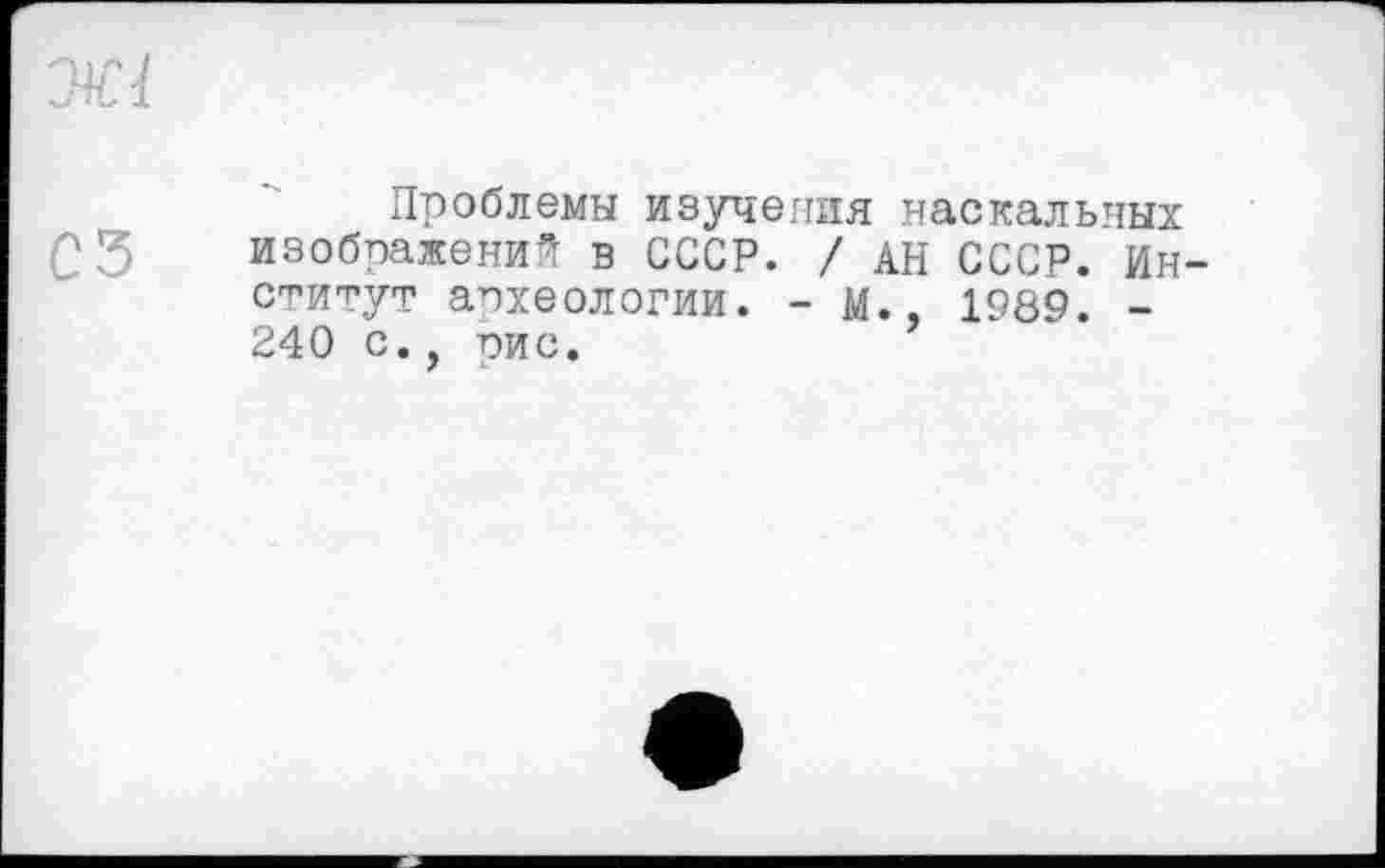 ﻿сз
Проблемы изучения наскальных изображений в СССР. / АН СССР. Институт археологии. - М., 1989. -240 с. сие. 7